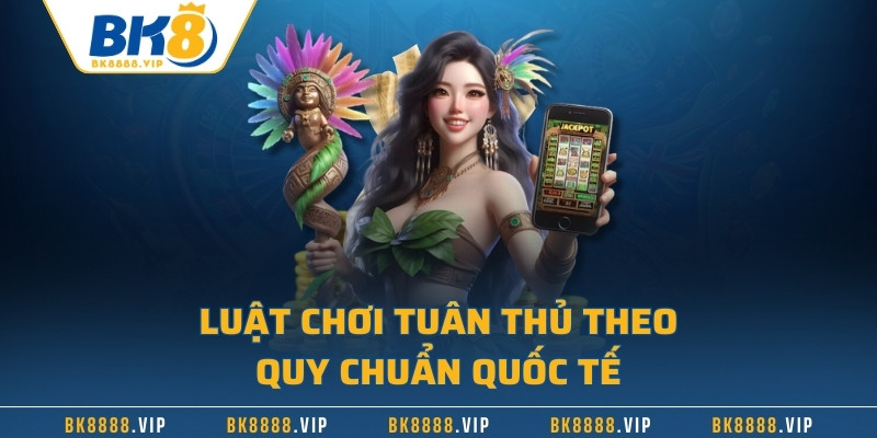 Luật chơi tuân thủ theo quy chuẩn quốc tế