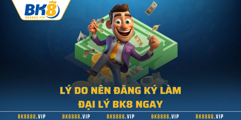 Lý do nên đăng ký làm đại lý BK8 ngay